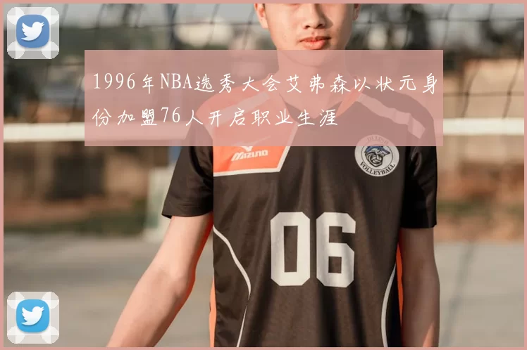 1996年NBA选秀大会艾弗森以状元身份加盟76人开启职业生涯