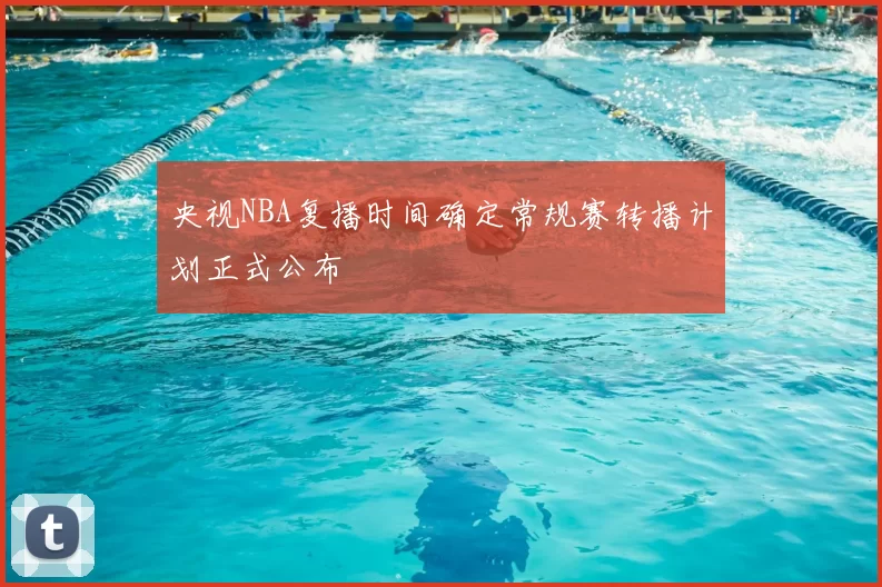 央视NBA复播时间确定常规赛转播计划正式公布