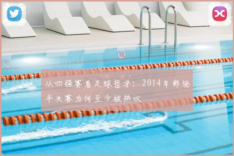 从四强赛看足球哲学:2014年那场半决赛为何至今被热议