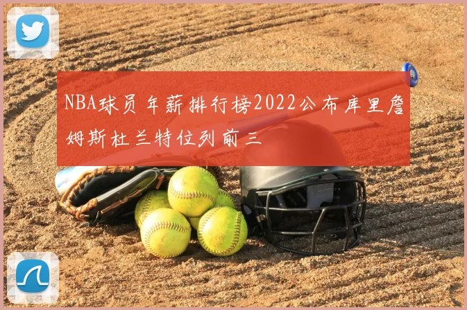NBA球员年薪排行榜2022公布库里詹姆斯杜兰特位列前三