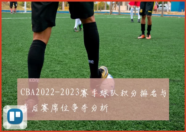 CBA2022-2023赛季球队积分排名与季后赛席位争夺分析