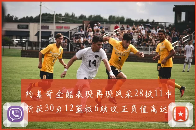 约基奇全能表现再现风采28投11中斩获30分12篮板6助攻正负值高达13