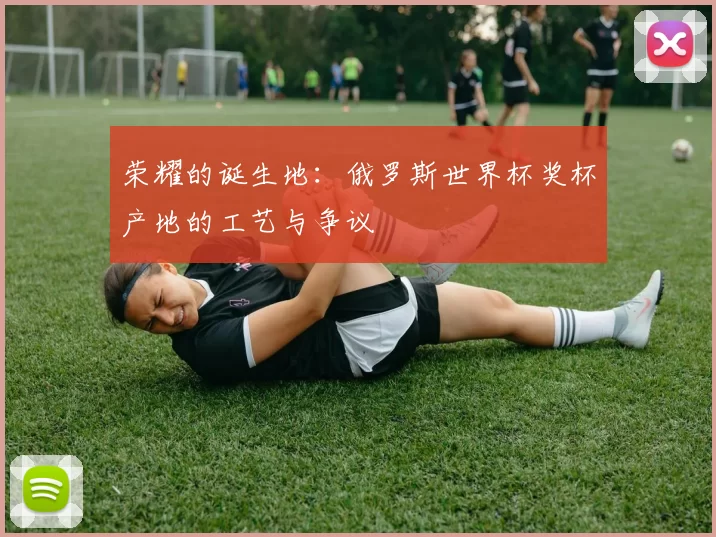 荣耀的诞生地:俄罗斯世界杯奖杯产地的工艺与争议