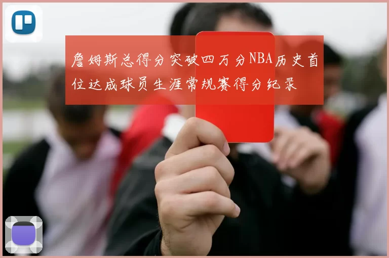 詹姆斯总得分突破四万分NBA历史首位达成球员生涯常规赛得分纪录
