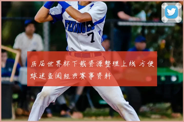 历届世界杯下载资源整理上线 方便球迷查阅经典赛事资料