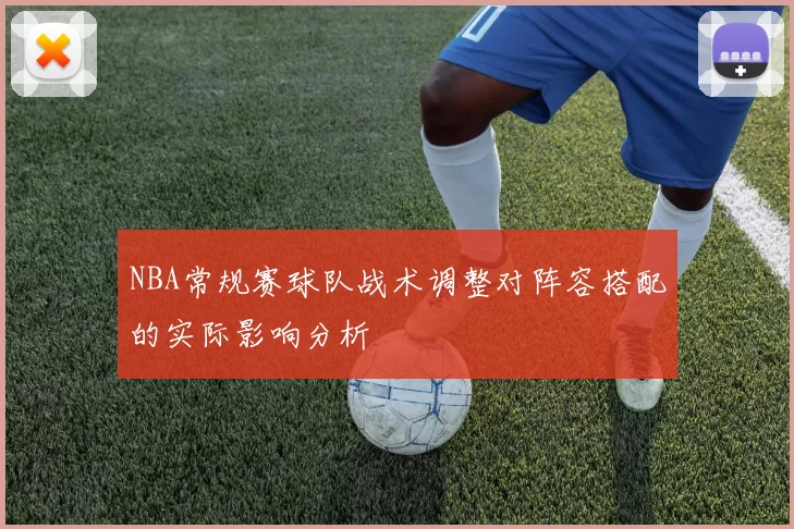 NBA常规赛球队战术调整对阵容搭配的实际影响分析
