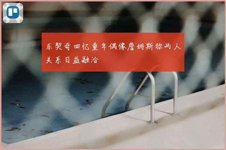 东契奇回忆童年偶像詹姆斯称两人关系日益融洽