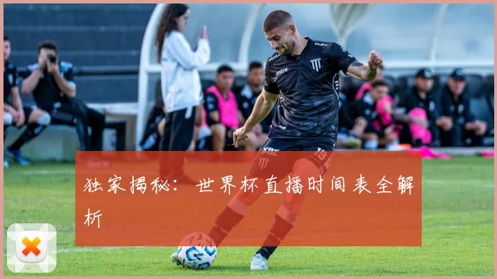 独家揭秘：世界杯直播时间表全解析