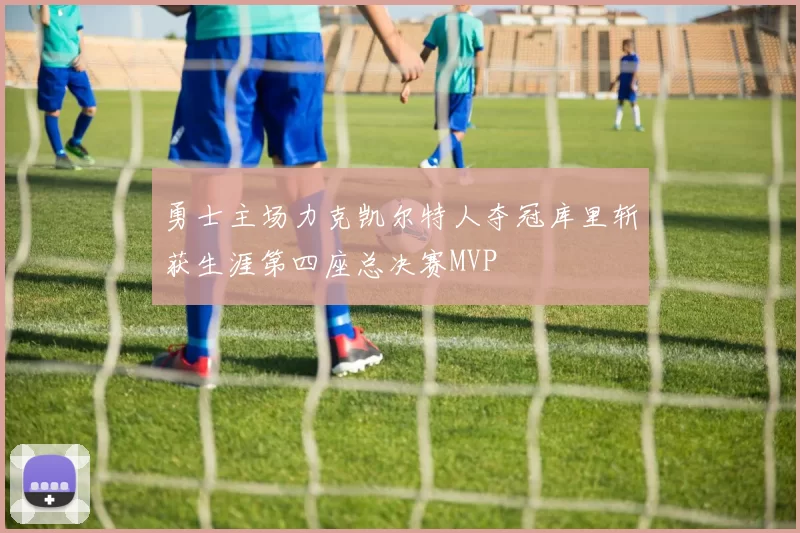 勇士主场力克凯尔特人夺冠库里斩获生涯第四座总决赛MVP