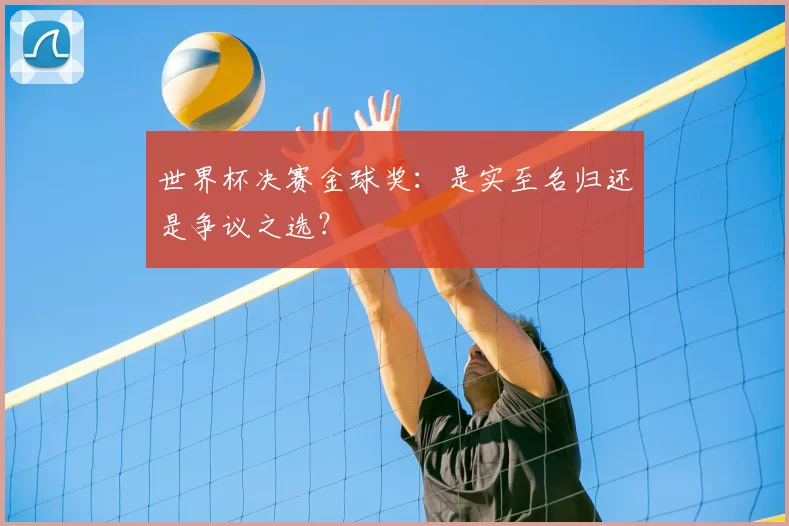 世界杯决赛金球奖：是实至名归还是争议之选？
