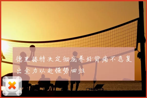 德里赫特决定彻底养好背痛不急复出全力以赴强势回归