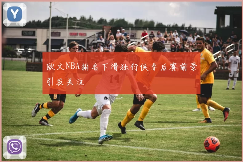 欧文NBA排名下滑独行侠季后赛前景引发关注
