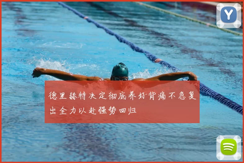 德里赫特决定彻底养好背痛不急复出全力以赴强势回归
