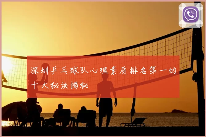 深圳乒乓球队心理素质排名第一的十大秘诀揭秘