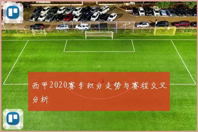 西甲2020赛季积分走势与赛程交叉分析