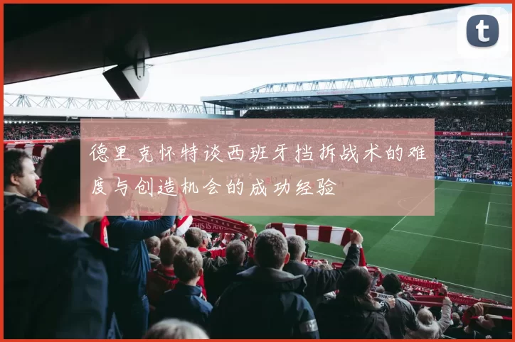 德里克怀特谈西班牙挡拆战术的难度与创造机会的成功经验