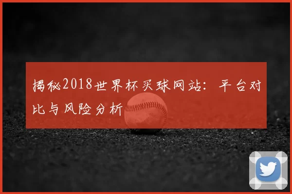 揭秘2018世界杯买球网站：平台对比与风险分析