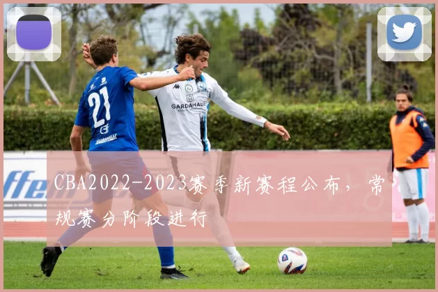 CBA2022-2023赛季新赛程公布，常规赛分阶段进行