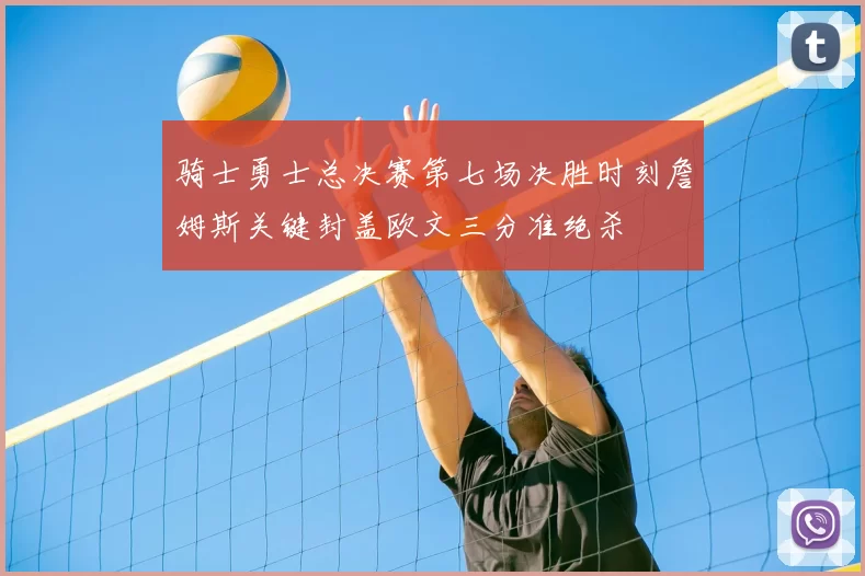 骑士勇士总决赛第七场决胜时刻詹姆斯关键封盖欧文三分准绝杀