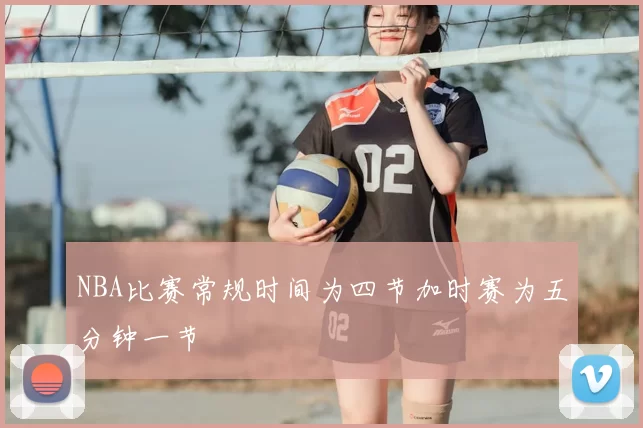 NBA比赛常规时间为四节加时赛为五分钟一节