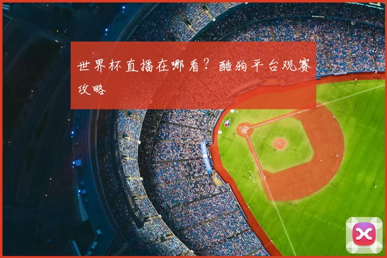 世界杯直播在哪看?酷狗平台观赛攻略