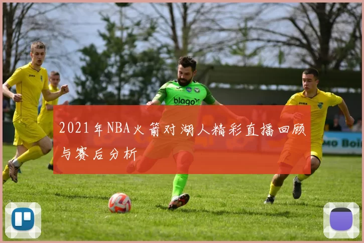 2021年NBA火箭对湖人精彩直播回顾与赛后分析