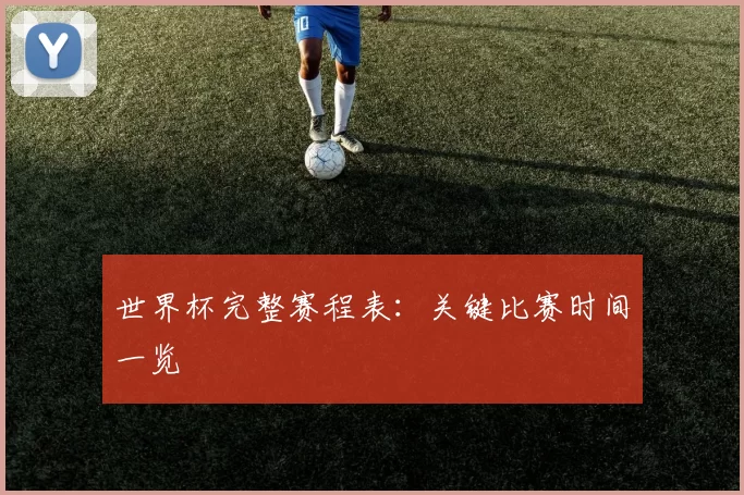世界杯完整赛程表：关键比赛时间一览