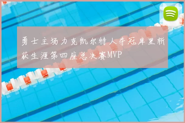 勇士主场力克凯尔特人夺冠库里斩获生涯第四座总决赛MVP