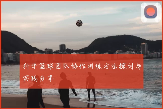 科学篮球团队协作训练方法探讨与实践分享