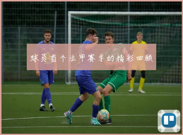 球员首个法甲赛季的精彩回顾