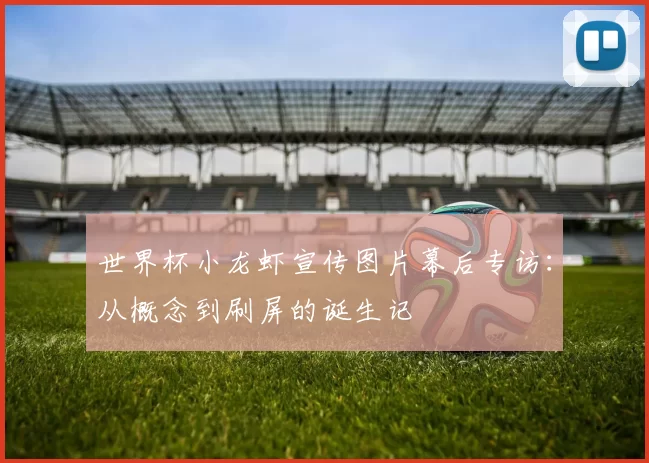 世界杯小龙虾宣传图片幕后专访:从概念到刷屏的诞生记