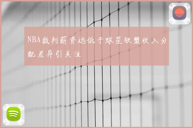 NBA裁判薪资远低于球星联盟收入分配差异引关注