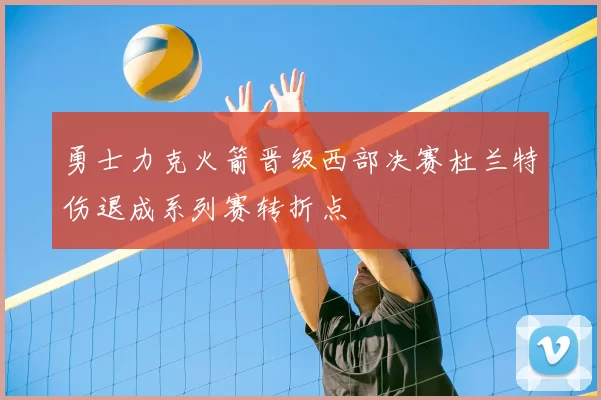 勇士力克火箭晋级西部决赛杜兰特伤退成系列赛转折点