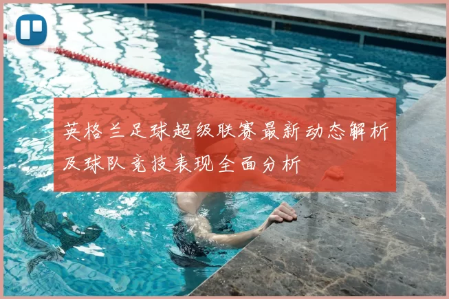 英格兰足球超级联赛最新动态解析及球队竞技表现全面分析