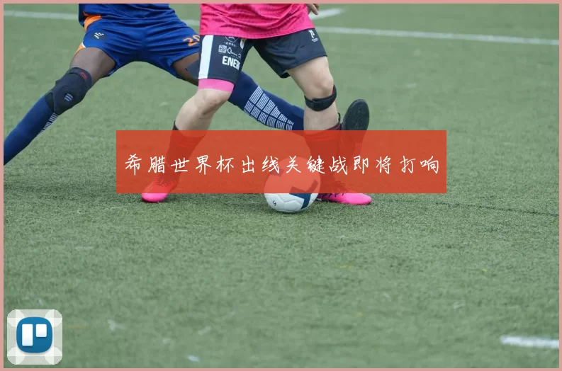 希腊世界杯出线关键战即将打响