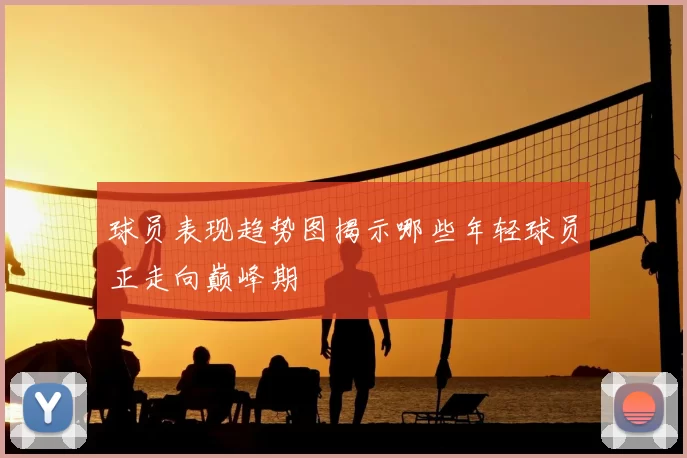 球员表现趋势图揭示哪些年轻球员正走向巅峰期