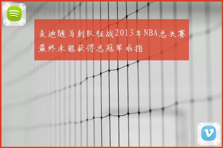 麦迪随马刺队征战2013年NBA总决赛最终未能获得总冠军戒指