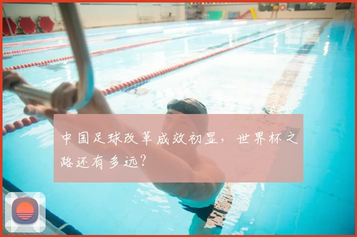 中国足球改革成效初显，世界杯之路还有多远？