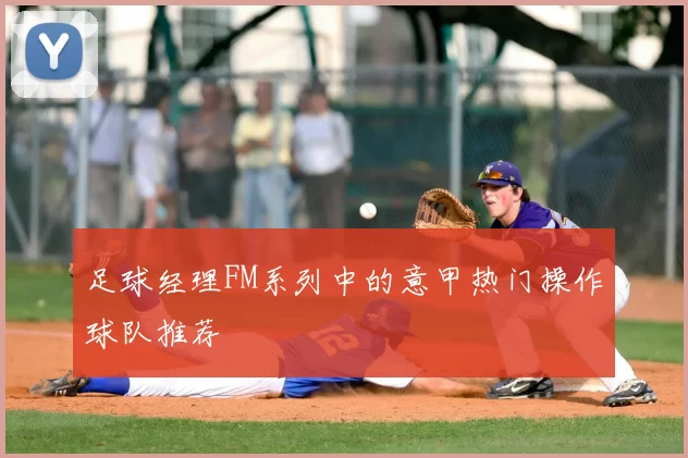 足球经理FM系列中的意甲热门操作球队推荐