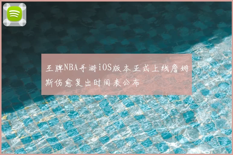 王牌NBA手游iOS版本正式上线詹姆斯伤愈复出时间表公布