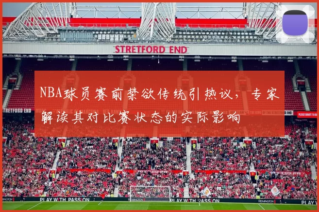 NBA球员赛前禁欲传统引热议,专家解读其对比赛状态的实际影响