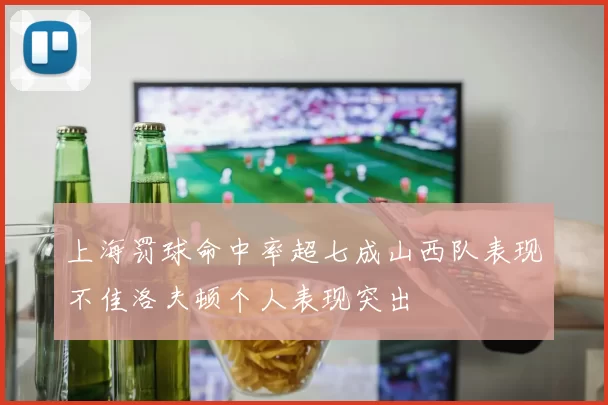 上海罚球命中率超七成山西队表现不佳洛夫顿个人表现突出