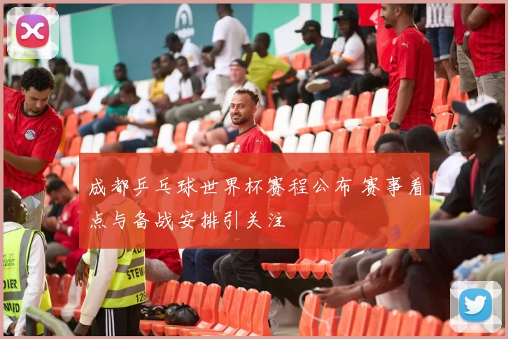 成都乒乓球世界杯赛程公布 赛事看点与备战安排引关注