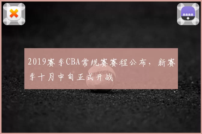 2019赛季CBA常规赛赛程公布，新赛季十月中旬正式开战