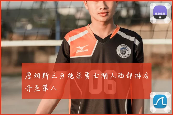 詹姆斯三分绝杀勇士湖人西部排名升至第八