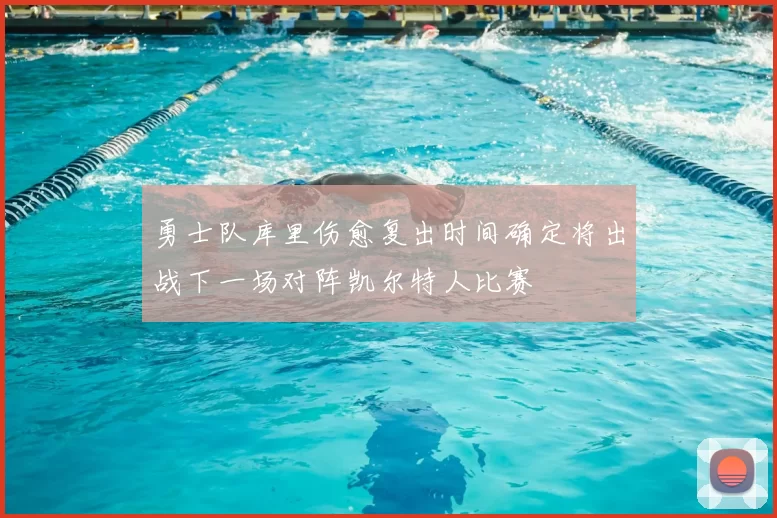 勇士队库里伤愈复出时间确定将出战下一场对阵凯尔特人比赛