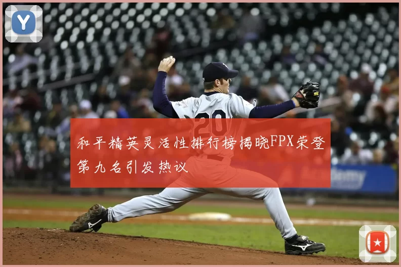 和平精英灵活性排行榜揭晓FPX荣登第九名引发热议