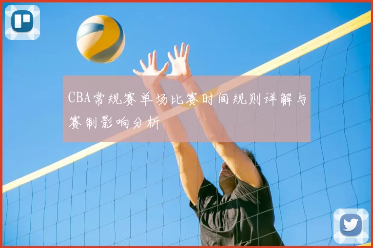CBA常规赛单场比赛时间规则详解与赛制影响分析