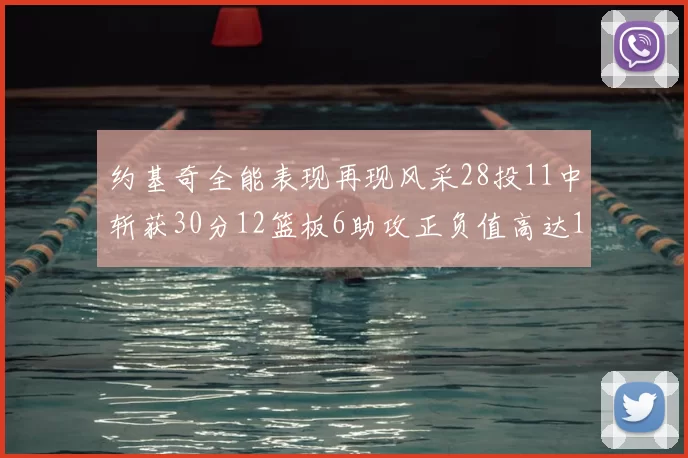约基奇全能表现再现风采28投11中斩获30分12篮板6助攻正负值高达13