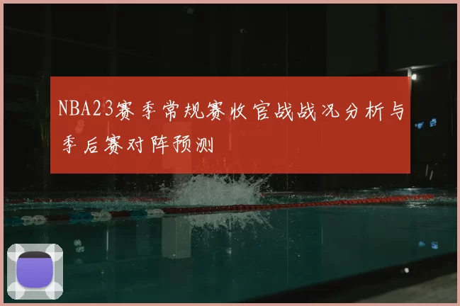 NBA23赛季常规赛收官战战况分析与季后赛对阵预测